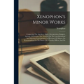 Xenophon's Minor Works: Comprising The Agesilaus, Hiero, Oeconomicus, Banquet, Apology Of Socrates, The Treatises On The Lacedaemonian And Ath